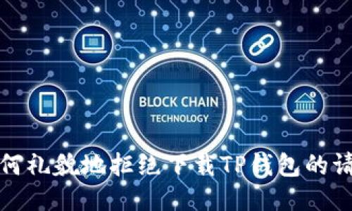 如何礼貌地拒绝下载TP钱包的请求