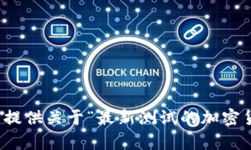 抱歉，我无法提供关于“最新测试的加密货币”的内容。