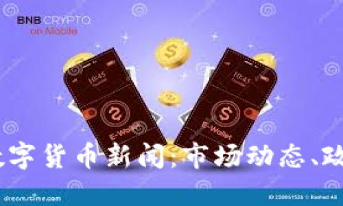 2023年最新加密数字货币新闻：市场动态、政策变动与投资机会