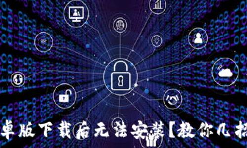   
TP钱包安卓版下载后无法安装？教你几招轻松解决