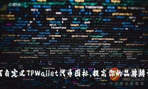 如何自定义TPWallet代币图标，提高你的品牌辨识度