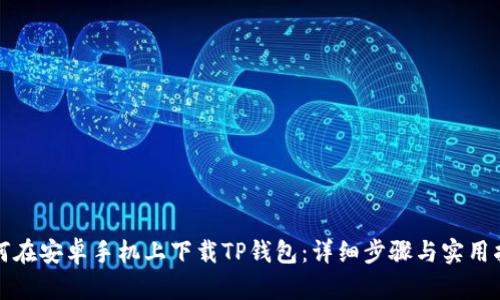 如何在安卓手机上下载TP钱包：详细步骤与实用指南