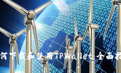 如何下载和使用TPWallet：全面指南