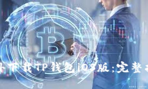 如何在海外下载TP钱包iOS版：完整指南与技巧