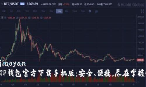 jiaoyan  
TP钱包官方下载手机版：安全、便捷，尽在掌握！