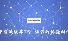 如何下载低版本TP? 让你的体验回归经典