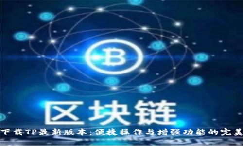 免费下载TP最新版本：便捷操作与增强功能的完美结合