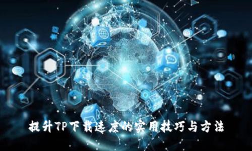 提升TP下载速度的实用技巧与方法