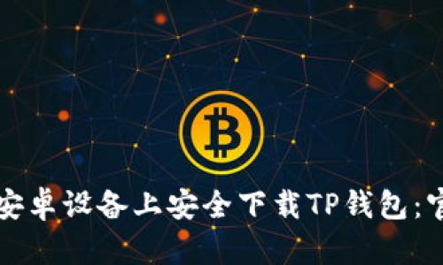 如何在安卓设备上安全下载TP钱包：官方指南