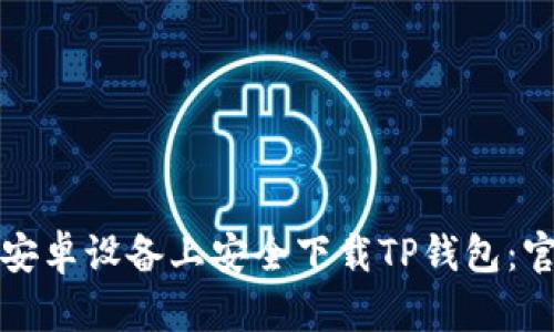 如何在安卓设备上安全下载TP钱包：官方指南