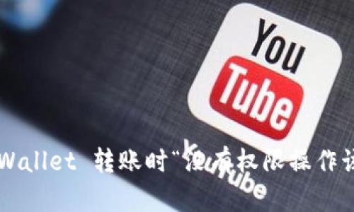 如何解决 TPWallet 转账时“没有权限操作该账号”的问题