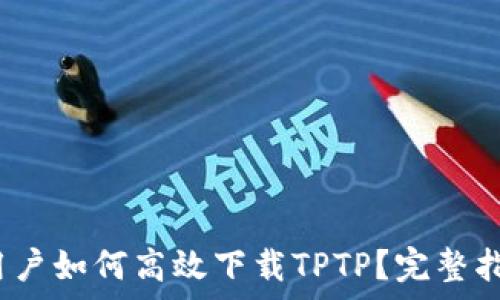   
2024年安卓用户如何高效下载TPTP？完整指南与实用技巧