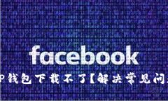 为什么TP钱包下载不了？解决常见问题与技巧