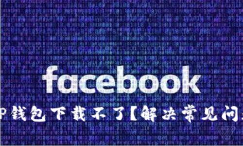为什么TP钱包下载不了？解决常见问题与技巧