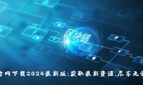 TP官方网下载2024最新版：获取最新资源，尽享无忧体验