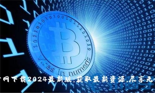 TP官方网下载2024最新版：获取最新资源，尽享无忧体验