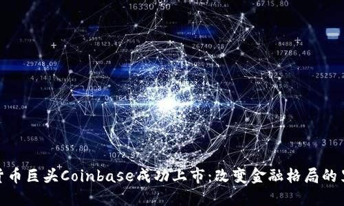 加密货币巨头Coinbase成功上市：改变金融格局的里程碑