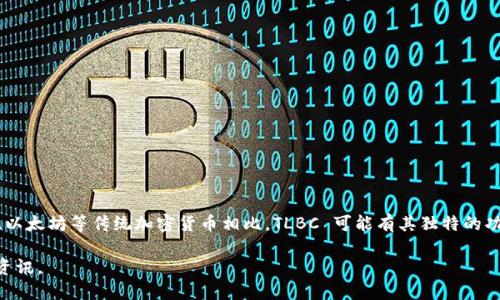 是的，TLBC（The Love Bots Coin）是一种加密货币。它是基于区块链技术的一种数字资产，专注于特定的应用场景或社区。与比特币、以太坊等传统加密货币相比，TLBC 可能有其独特的功能和目的。像其他加密货币一样，TLBC 的价值会受到市场供需、投资者情绪及其在区块链生态系统中的实际应用等多种因素的影响。

如果您对 TLBC 的具体功能、市场表现或相关投资策略感兴趣，可以进一步研究它在各大交易所的表现或加入相关社群以获取最新资讯。