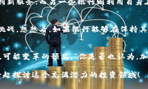 在金融转型中，银行如何看待加密货币投资

银行，加密货币，投资，金融科技/guanjianci

引言：金融领域的新挑战
随着科技的不断进步，加密货币如比特币、以太坊等数字资产在全球范围内迅速崛起，吸引了越来越多投资者的关注。与此同时，传统银行也面临着前所未有的挑战，至关重要的是它们如何应对这一波加密货币浪潮。那么，银行在加密货币投资这一领域究竟抱着什么样的态度呢？你是否也对这个问题感到好奇呢？

加密货币投资的兴起
在过去的十年里，加密货币发展迅速，以比特币为代表的数字货币一夜之间从几美元飙升至数万美金，给投资者带来了巨大的回报。这不仅吸引了散户的参与，甚至许多机构投资者也开始涉足这个市场。你能想象在这样的环境下，传统银行会不愿意参与吗？

银行的态度：从观望到参与
起初，许多银行对加密货币采取了消极的态度，认为其存在诸多风险，包括市场波动、监管不明确以及洗钱等问题。然而，随着行业标准的逐渐建立和技术的发展，越来越多的银行开始积极探索加密货币投资及相关服务。有些银行甚至开设了专门的加密货币交易平台，致力于为客户提供多样化的投资机会。

加密货币的主要优势
你是否了解，加密货币的出现为金融行业带来了哪些改变？首先，加密货币具有去中心化的特性，这意味着交易不需要依赖银行等中介机构，从而降低了交易成本。更重要的是，加密货币的透明性使得填写交易记录的过程更加高效和可靠。此外，数字资产的流动性也颇具优势，为投资者提供了更多的选择。

银行投资加密货币的挑战
虽然加密货币的优势明显，但银行在投资这一新兴市场时仍面临许多挑战。比如说，市场价格波动风险极大，可能导致投资回报的不确定性。更重要的是，监管政策的缺乏与不确定性也使得银行在加密货币投资时显得小心翼翼。你认为监管政策是否可以及时跟上加密货币发展的步伐呢？

银行如何应对市场变化
面对加密货币市场的迅速发展，银行需要采取灵活多变的策略，既要把握机遇，也要规避风险。一些银行选择与区块链技术公司合作，推出创新服务；而另一些银行则利用自身在风控与合规方面的优势，建立内控制度来保障投资安全。究竟哪种方式更为有效？你会如何选择呢？

未来展望：银行与加密货币的结合
展望未来，随着全球金融科技的快速发展，银行与加密货币的结合势在必行。但与此同时，银行也需时刻保持警惕，以应对随之而来的各种挑战。想想看，如果银行能够在保持其传统优势的同时，与加密货币形成良好的结合，金融行业将会带来怎样的变革？这将是一个值得探索的领域。

总结：加密货币在金融市场的未来
总的来说，银行对加密货币的投资态度正在逐渐转变。从最初的观望到现在的积极参与，这不仅是对市场的敏锐把握，也是对未来金融科技可能变革的预见。“你是否也认为，加密货币可能成为银行投资组合中不可或缺的一部分？”我们期待在未来看到更多银行应对这一趋势的努力与创新。

在如今这个瞬息万变的金融时代，身为投资者的你，如何看待银行与加密货币的结合？对此，有什么值得分享的观点吗？加入讨论，让我们一起探讨这个充满潜力的投资领域！