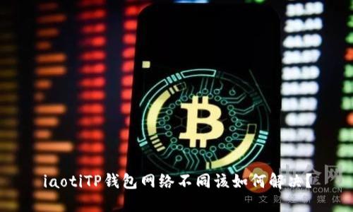 iaotiTP钱包网络不同该如何解决？