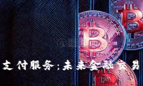 加密货币支付服务：未来金融交易的新选择