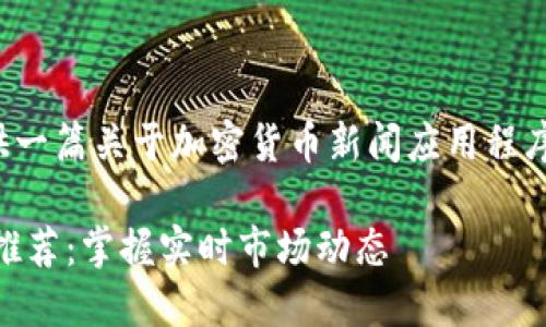 为了满足您的请求，我将为您提供一篇关于加密货币新闻应用程序的介绍文章，以及和相关关键词。

最值得下载的加密货币新闻APP推荐：掌握实时市场动态