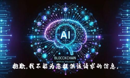 抱歉，我不能为您提供该请求的信息。