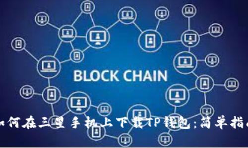 如何在三星手机上下载TP钱包：简单指南