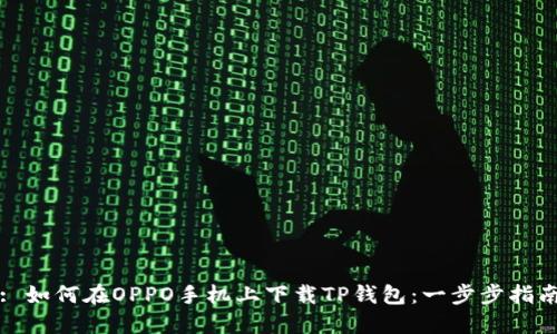 : 如何在OPPO手机上下载TP钱包：一步步指南