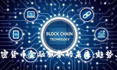 深入探讨加密货币金融服务的未来：趋势、挑战与机遇