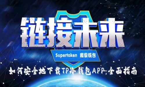 如何安全地下载TP冷钱包APP：全面指南