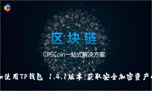如何下载和使用TP钱包 1.4.1版本：获取安全加密资产的终极指南