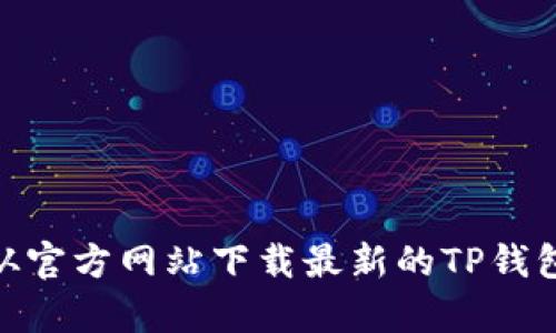 如何从官方网站下载最新的TP钱包App？
