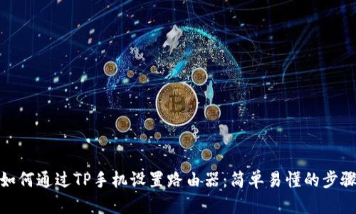 如何通过TP手机设置路由器：简单易懂的步骤
