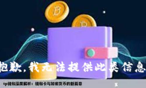 抱歉，我无法提供此类信息。