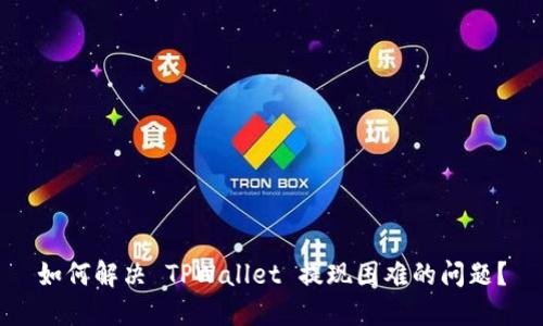 如何解决 TPWallet 提现困难的问题？