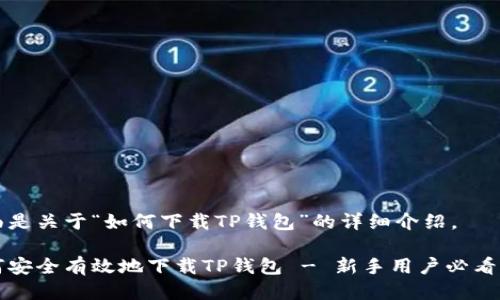 下面是关于“如何下载TP钱包”的详细介绍。

如何安全有效地下载TP钱包 - 新手用户必看指南