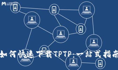 如何快速下载TPTP：一站式指南