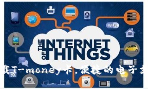 如何下载T-money卡，便捷的电子支付方式