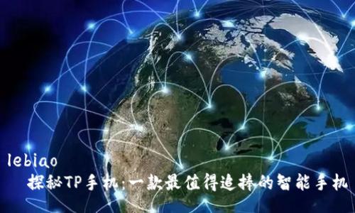 lebiao
  探秘TP手机：一款最值得追捧的智能手机