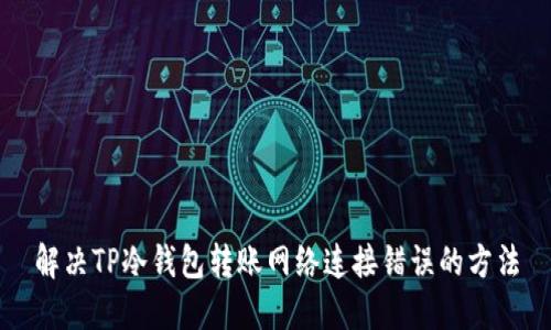 解决TP冷钱包转账网络连接错误的方法