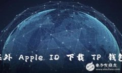 如何通过海外 Apple ID 下载 TP 钱包：详细指南