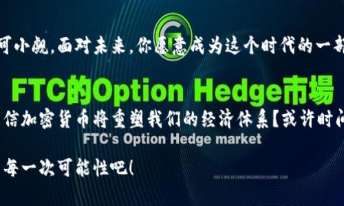 加密货币的真实价值与未来前景解析

加密货币, 数字资产, 区块链技术, 投资趋势/guanjianci

引言：加密货币的兴起
近年来，加密货币成为金融市场上最火热的话题之一。从比特币的第一次公开交易，到以太坊的智能合约，再到各种替代币的出现，投资者和普通大众都对这个新兴的数字资产充满了好奇和期待。你是否也在寻找加密货币的真实价值所在？理解这一点，不仅能帮助我们做出明智的投资决策，更能深入理解未来金融的发展方向。

加密货币的定义与本质
加密货币本质上是一种基于区块链技术的数字货币。它们利用加密技术确保交易安全和控制新单位的生成。这意味着，加密货币的交易记录是透明且不可篡改的，使得它们在保证安全性的同时，也具备了去中心化的特性。你是否觉得这样一种新型的货币值得关注？

加密货币的价值来源
那么，加密货币的价值又来源于哪里呢？一方面，它的价值体现在其稀缺性和使用场景。比如，比特币的总量被限制在2100万枚，这种稀缺性使得其在某种程度上具备了“数字黄金”的属性。另一方面，社会对这些数字资产的认可和使用意愿，也赋予了它们一定的市场价值。实质上，加密货币的价值是供需关系的真实反映。当越来越多的人接受并使用这些货币时，它们的价值自然会随之增长。

市场需求与技术发展的推动
加密货币市场的发展也与人们对金融隐私和自主权的需求密切相关。在传统金融体系中，用户往往需要依赖银行和金融机构进行交易，而加密货币能够使每个人在没有中介的情况下进行直接交易。这种模式的优势不仅体现在快速便捷上，还意味著用户的隐私得到了更好的保护。你是不是也想要这种自由和安全的交易体验呢？

风险与挑战并存
然而，加密货币作为新兴资产类别，虽然吸引眼球，却也并非没有风险。价格波动剧烈、市场监管缺失以及技术安全隐患等问题都困扰着投资者。比如，虽然比特币曾在短时间内涨幅惊人，但这种波动性同样可能导致巨额亏损。难道你不想了解如何应对这些风险吗？

区块链技术的支持
谈到加密货币的价值，就不能不提区块链技术。区块链作为支撑加密货币的底层技术，不仅确保了数据的安全和透明性，还为许多创新应用提供了可能。如智能合约、去中心化金融（DeFi）等都是区块链技术的延伸，展现了加密货币在未来金融系统中的重要地位。你认为这项技术会改变我们的生活吗？

加密货币的未来前景
展望未来，加密货币的潜力巨大。越来越多的企业开始接受加密货币作为支付工具，国家与政府也对此表现出了浓厚的兴趣。尽管目前尚未形成统一的监管框架，但全球范围内对加密货币的讨论和研究正在加速进行。你不觉得，随着技术进步和市场教育的深化，加密货币会逐步走向主流吗？

投资加密货币的策略
如果你有兴趣投资加密货币，那么了解一些基本的投资策略是至关重要的。首先，不要把所有的资金投入到一种加密货币中，分散投资可以有效降低风险。其次，学习分析市场趋势，了解不同币种的特性，能够帮助你作出更加明智的选择。此外，保持对市场动态的关注，及时调整投资组合也是成功的关键之一。你是不是已经迫不及待想要开始这段旅程了呢？

结语：加密货币的新时代
虽然加密货币仍在不断发展和变化，但它所代表的金融创新无疑已经引起了广泛的关注。无论是作为投资工具，还是作为一种新兴的支付方式，加密货币的价值和潜力都不可小觑。面对未来，你愿意成为这个时代的一部分，去探索、去投资吗？ 

深入了解与参与
在这个浩浩荡荡的数字货币世界中，我们每个人都可能是未来的参与者。无论是学习加密货币的基础知识，还是利用其进行投资，重要的是建立自己的观点和认识。你是否相信加密货币将重塑我们的经济体系？或许时间会给出答案，而我们都是探索答案的旅者。

最后，无论你是新手还是老手，牢记学习与适应是应对这个快速变化市场的关键。希望你在加密货币的旅程中，能够找到属于自己的价值与机会。让我们一起期待这一领域的每一次可能性吧！