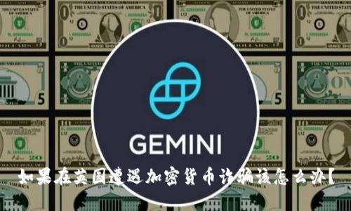 如果在英国遭遇加密货币诈骗该怎么办？