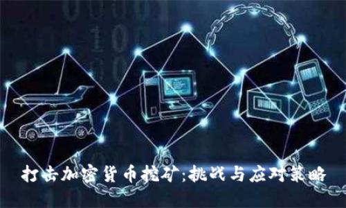 打击加密货币挖矿：挑战与应对策略