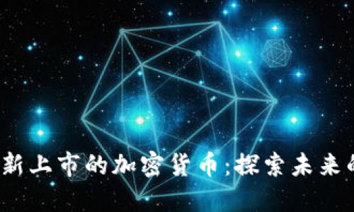 2023年最新上市的加密货币：探索未来的数字资产