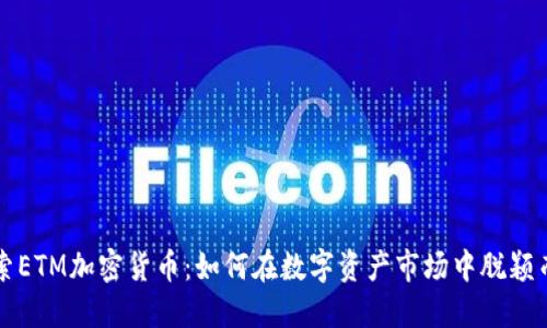 探索ETM加密货币：如何在数字资产市场中脱颖而出