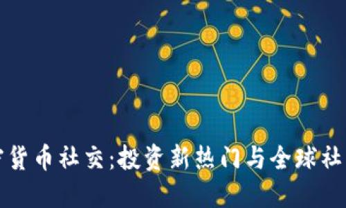 探索加密货币社交：投资新热门与全球社区的未来