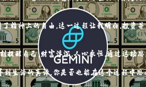 jiaoti加密货币归零的心路历程：从财富到沉思/jiaoti
加密货币, 财富, 投资心理, 市场波动/guanjianci

引言：金钱与价值的关系
在经济高速发展的今天，加密货币如同一颗耀眼的新星，吸引了无数投资者的目光。然而，谁也没有想到，这场数字货币的盛宴，竟也可能在瞬间化为乌有。最近，许多投资者见证了他们的虚拟财富急剧缩水，甚至回归到零。这使我开始思考，什么才是真正的财富？是什么让我们在追逐加密货币的过程中迷失自我？

初识加密货币：激情与期待
记得第一次接触加密货币时，我像是被它的神秘光环深深吸引。那是一个充满未来感的数字世界，我开始幻想通过投资比特币或以太坊迅速致富的美好图景。对此，你是不是也有过类似的经历？当时我研究各种白皮书，加入在线论坛，沉浸在关于技术革新的讨论中。每一次价格的上涨，都是我内心的小宇宙在燃烧，但也许就在那时，我开始把自己和资本绑在了一起。

财富的狂欢：登上“财富自由”的舞台
随着投资的深入，我的资产在短短的一年内翻了几番。此时的我，仿佛站在财富自由的舞台上，心中滋生出无尽的自豪与满足。然而，我却没有意识到，财富的积累和风险的加大是成正比的。你是否曾认为，手握几枚比特币就可以无所畏惧？然而现实却在悄然变化，市场的波动让人始料未及。

危机的降临：感受无常的痛楚
随着市场的波动，我的投资开始出现明显回落。那种从高峰跌落低谷的感觉让人难以承受。每天刷着行情，内心如同坐过山车，恐惧与期待交织在一起。你是否曾在某一瞬间停下，开始质疑自己所追求的究竟是什么？在那股强烈的情绪中，我不仅是在经历财富的损失，更是内心的一场严酷洗礼。

自我反思：财富与内心的较量
而后，我开启了一场自我反思的旅程。财富的多少并不能定义一个人的价值，市场的波动也不应影响自己的内心安宁。我开始重新审视自己的生活与目标，试图找到一种更为平衡的存在方式。你也许会问，我曾投资的这些数字资产，真的值那么多吗？或者说，只有在涨跌间才能感受到生命的喜怒哀乐吗？

走出阴霾：希望与重建
慢慢地，我意识到，面对归零的现实，不仅需要勇气，更需要智慧。既然投资不能成为我生活的全部，我决定将更多的注意力投入到自己喜欢的事情上。艺术、阅读、旅行……它们让我重新找到了生活的乐趣。或许每个人都需要有这样的时刻，去探索更广阔的世界，超越金钱的束缚。你是否也在思考，生活中还有什么比金钱更重要的东西吗？

重新定义成功：财富不是唯一的衡量标准
经过深入思考，我开始重新定义成功。在我看来，能够享受生活、与家人和朋友共度美好时光，才是最重要的珍宝。也许再也无法回到当初的财富自由，但我却获得了精神上的自由。这一过程让我明白，投资并不意味着盲目追逐利润，而是需要深思熟虑、保持冷静和理性。

总结：从归零到重生的旅程
从加密货币归零的痛苦经历中，我收获了许多宝贵的教训。在这个快速变化的世界里，投资有风险，心态才是决定成败的关键。我们不妨在追求财富的过程中，时刻提醒自己：财富浮沉，人心永恒。通过这场思想的洗礼，或许我已经找到了更为重要的东西——内心的平和和生活的热情。

面对未来，我将不再单纯将价值与金钱挂钩，而是更专注于内心的真正需求。这种转变让我感受到一种从未有过的解放，仿佛当我放下财富的重担，才能真正追寻到生活的真谛。你是否也能在这个过程中思考自己的追求，找到属于自己的答案？