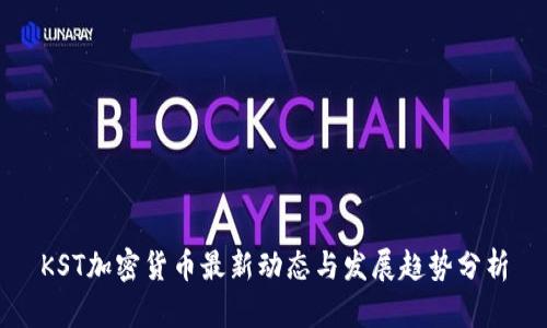 KST加密货币最新动态与发展趋势分析